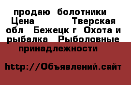 продаю  болотники › Цена ­ 1 500 - Тверская обл., Бежецк г. Охота и рыбалка » Рыболовные принадлежности   